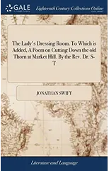 The Lady's Dressing Room. To Which is Added, A Poem on Cutting Down the old Thorn at Market Hill. By the Rev. Dr. S-T