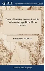 The art of Scribling, Address'd to all the Scriblers of the age. By Scriblerus Maximus