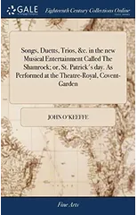 Songs, Duetts, Trios, &c. in the new Musical Entertainment Called The Shamrock; or, St. Patrick's day. As Performed at the Theatre-Royal, Covent-Garden