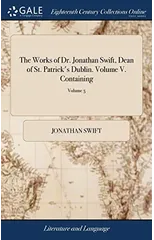 The Works of Dr. Jonathan Swift, Dean of St. Patrick's Dublin. Volume V. Containing
