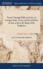 Travels Through Different Cities of Germany, Italy, Greece and Several Parts of Asia, as far as the Banks of the Euphrates