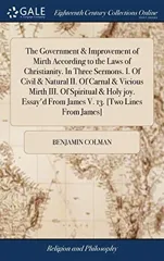 The Government & Improvement of Mirth According to the Laws of Christianity. In Three Sermons. I. Of Civil & Natural II. Of Carnal & Vicious Mirth III. Of Spiritual & Holy joy. Essay'd From James V. 1