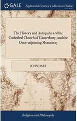The History and Antiquities of the Cathedral Church of Canterbury, and the Once-adjoining Monastery