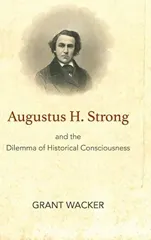 Augustus H. Strong and the Dilemma of Historical Consciousness