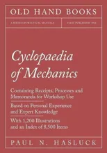 Cyclopaedia of Mechanics - Containing Receipts, Processes and Memoranda for Workshop Use - Based on Personal Experience and Expert Knowledge - With 1,