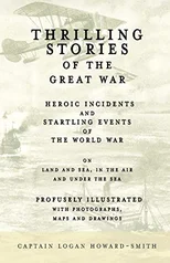 Thrilling Stories of the Great War - Heroic Incidents and Startling Events of the World War on Land and Sea, in the Air and Under the Sea - Profusely Illustrated with Photographs, Maps and Drawings