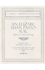 An Elizabethan Pastoral - Sweet Love for Me - Dama]lus' Jig in Praise of His Love - Set to Music for Soprano, Alto, Tenor and Bass Unaccompanied