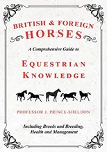 British and Foreign Horses - A Comprehensive Guide to Equestrian Knowledge Including Breeds and Breeding, Health and Management