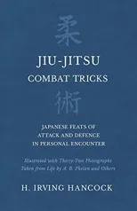 Jiu-Jitsu Combat Tricks - Japanese Feats of Attack and Defence in Personal Encounter - Illustrated with Thirty-Two Photographs Taken from Life by A. B. Phelan and Others