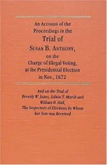 An Account of the Proceedings in the Trial of Susan B. Anthony, on the Charge of Illegal Voting, at the Presidential Election in Nov., 1872. and on the T