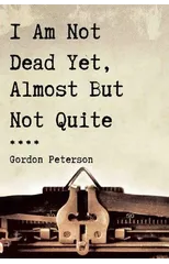 I Am Not Dead Yet, Almost But Not Quite