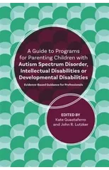 A Guide to Programs for Parenting Children with Autism Spectrum Disorder, Intellectual Disabilities or Developmental Disabilities