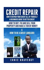 Credit Repair How to Repair Your Credit All by Yourself a Beginners Guide to Better Credit How to Buy Fix and Sell Your Property and Make a Ton of Money & How to Be a Great Landlord