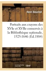Les Portraits Aux Crayons Des Xvie Et Xviie Conserves A La Bibliotheque Nationale, 1525-1646