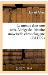 Le Monde Dans Une Noix c'Est A Dire Un Abrege de l'Histoire Universelle Chronologique