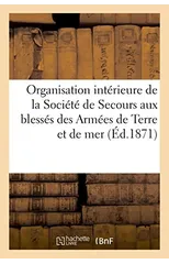 Rapport Sur l'Organisation Interieure de la Societe de Secours Aux Blesses Des Armees de Terre