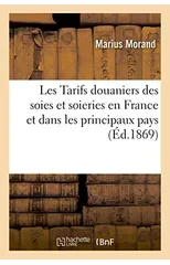 Les Tarifs Douaniers Des Soies Et Soieries En France Et Dans Les Principaux Pays