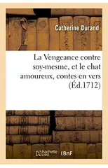 La Vengeance contre soy-mesme, et le chat amoureux, contes en vers