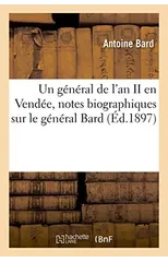 Un general de l'an II en Vendee, notes biographiques sur le general Bard