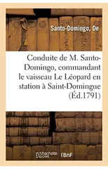 Expose de la Conduite de M. Santo-Domingo, Commandant Le Vaisseau Le Leopard
