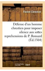 Apologie Ou Defense d'Un Homme Chrestien Pour Imposer Silence Aux Sottes Reprehensions de P. Ronsard
