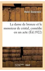 La Dame de Bronze Et Le Monsieur de Cristal, Comedie En Un Acte