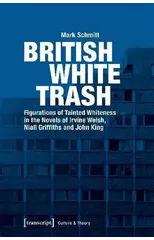 British White Trash – Figurations of Tainted Whiteness in the Novels of Irvine Welsh, Niall Griffiths, and John King