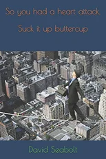 So you had a heart attack, Suck it up buttercup