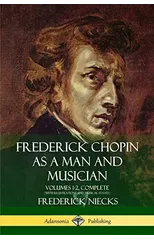 Frederick Chopin as a Man and Musician