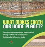 What Makes Earth Our Home Planet? Formation and Composition of Rocks and Soil Geology for Kids 4th Grade Science Children's Earth Sciences Books