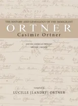 The History and Genealogy of the Immigrant Casimir Ortner