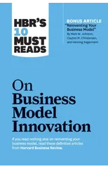 HBR's 10 Must Reads on Business Model Innovation (with featured article "Reinventing Your Business Model" by Mark W. Johnson, Clayton M. Christensen, and Henning Kagermann)