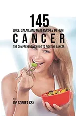 145 Juice, Salad, and Meal Recipes to Fight Cancer