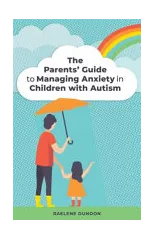 The Parents' Guide to Managing Anxiety in Children with Autism