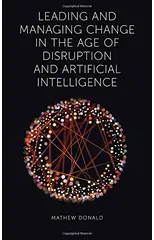 Leading and Managing Change in the Age of Disruption and Artificial Intelligence