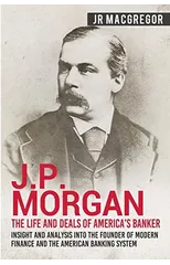 J.P. Morgan - The Life and Deals of America's Banker