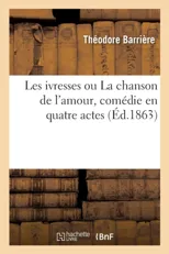 Les Ivresses Ou La Chanson de l'Amour, Comedie En Quatre Actes