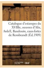 Catalogue d'Estampes Du Xviiie Siecle, Oeuvres de Alix, Ardell, Baudouin, Eaux-Fortes de Rembrandt