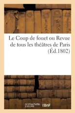 Le Coup de Fouet Ou Revue de Tous Les Theatres de Paris. Des Journalistes, Des Cotteries Litteraires