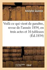 Voila CE Qui Vient de Paraitre, Revue de l'Annee 1854, En Trois Actes Et 16 Tableaux