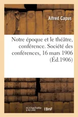 Notre Epoque Et Le Theatre, Conference. Societe Des Conferences, 16 Mars 1906