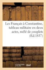 Les Francais A Constantine, Tableau Militaire En Deux Actes, Mele de Couplets