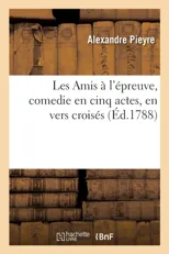 Les Amis A l'Epreuve, Comedie En Cinq Actes, En Vers Croises