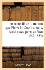 Jeu Recreatif de la Maison Que Pierre-Le-Grand a Batie, Dedie A Mes Petits Enfants