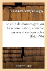 Le Club Des Bonnes-Gens Ou La Reconciliation, Comedie En Vers Et En Deux Actes, Melee de Vaudevilles