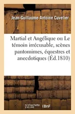 Martial Et Angelique Ou Le Temoin Irrecusable, Scenes Pantomimes, Equestres Et Anecdotiques