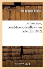 Le Bandeau, Comedie-Vaudeville En Un Acte