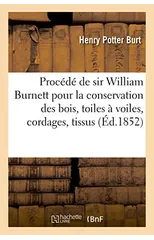 Procede de Sir William Burnett Pour La Conservation Des Bois, Toiles A Voiles, Cordages, Tissus