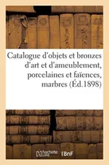 Catalogue d'Objets d'Art Et d'Ameublement, Porcelaines Et Faiences Anciennes, Bronzes d'Art