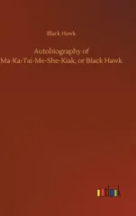 Autobiography of Ma-Ka-Tai-Me-She-Kiak, or Black Hawk